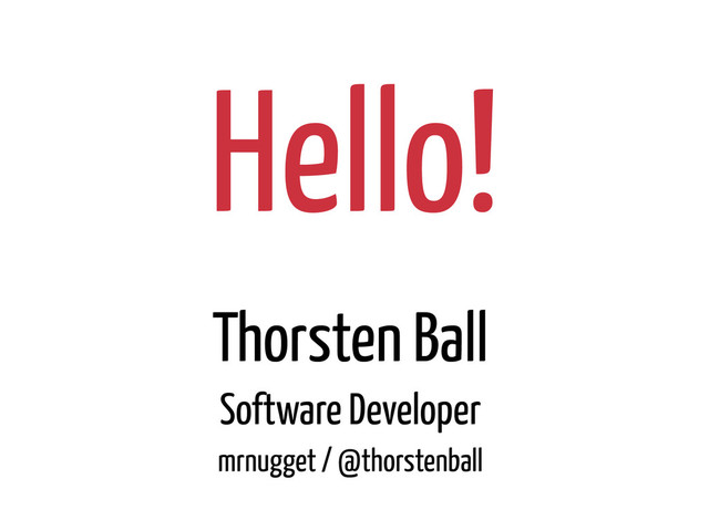 Hello!
Thorsten Ball
mrnugget / @thorstenball
Software Developer
