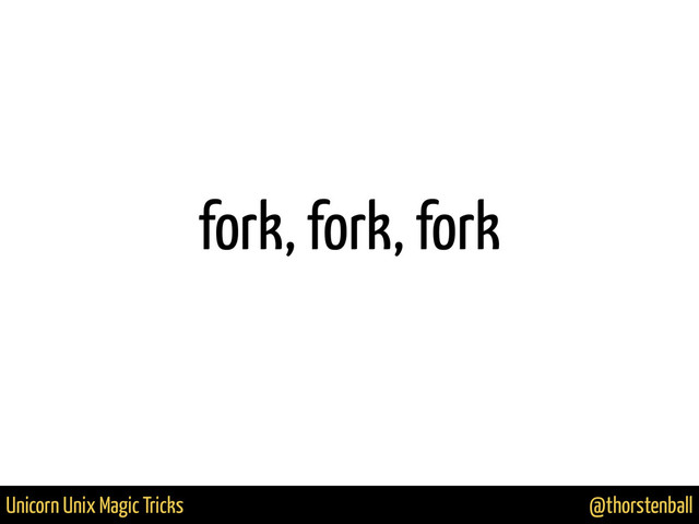 @thorstenball
Unicorn Unix Magic Tricks
fork, fork, fork
