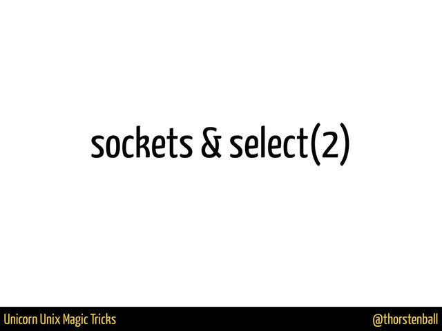@thorstenball
Unicorn Unix Magic Tricks
sockets & select(2)

