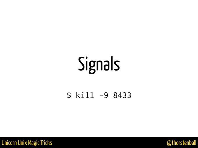 @thorstenball
Unicorn Unix Magic Tricks
Signals
$ kill -9 8433

