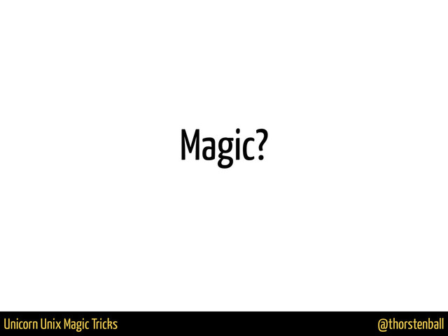 @thorstenball
Unicorn Unix Magic Tricks
Magic?
