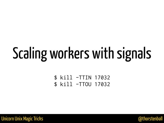 @thorstenball
Unicorn Unix Magic Tricks
Scaling workers with signals
$ kill -TTIN 17032
$ kill -TTOU 17032
