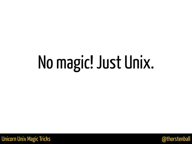 @thorstenball
Unicorn Unix Magic Tricks
No magic! Just Unix.
