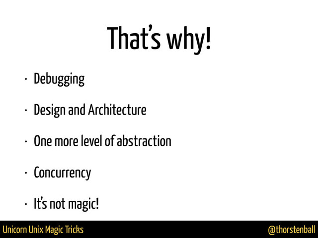 @thorstenball
Unicorn Unix Magic Tricks
That’s why!
• Debugging
• Design and Architecture
• One more level of abstraction
• Concurrency
• It’s not magic!
