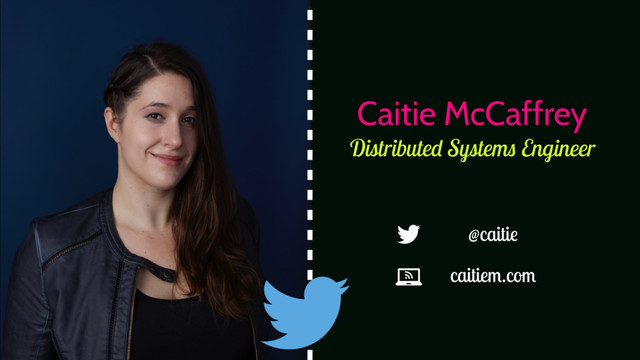 Distributed Systems Engineer
Caitie McCaffrey
caitiem.com
@caitie
