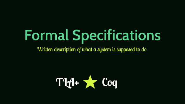 Formal Specifications
Written description of what a system is supposed to do
TLA+ Coq
