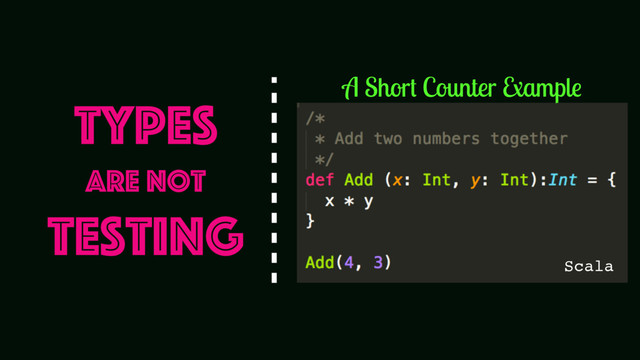 Scala
Types
Are Not
Testing
A Short Counter Example

