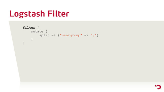 Logstash Filter
filter {
mutate {
split => {"usergroup" => ","}
}
}
