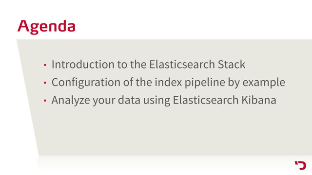 Agenda
• Introduction to the Elasticsearch Stack
• Configuration of the index pipeline by example
• Analyze your data using Elasticsearch Kibana
