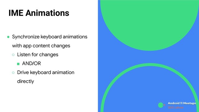 GDG Lahore
IME Animations
● Synchronize keyboard animations
with app content changes
○ Listen for changes
■ AND/OR
○ Drive keyboard animation
directly
