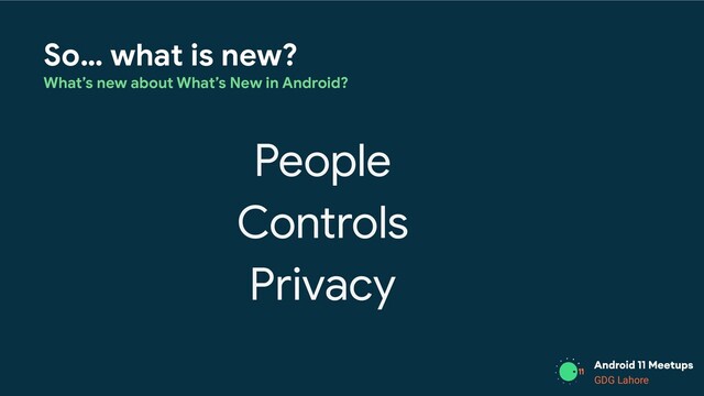 GDG Lahore
So… what is new?
What’s new about What’s New in Android?
People
Controls
Privacy
