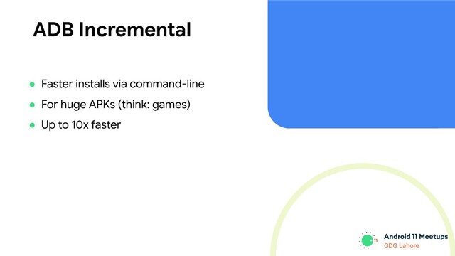 GDG Lahore
ADB Incremental
● Faster installs via command-line
● For huge APKs (think: games)
● Up to 10x faster
