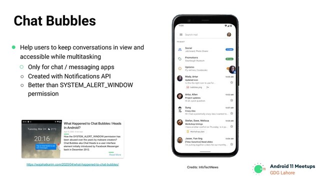 GDG Lahore
Credits: InfoTechNews
Chat Bubbles
● Help users to keep conversations in view and
accessible while multitasking
○ Only for chat / messaging apps
○ Created with Notiﬁcations API
○ Better than SYSTEM_ALERT_WINDOW
permission
https://wajahatkarim.com/2020/04/what-happened-to-chat-bubbles/
