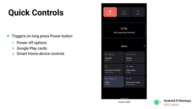 GDG Lahore
Credits: CNET
Quick Controls
● Triggers on long press Power button
○ Power off options
○ Google Play cards
○ Smart Home device controls
