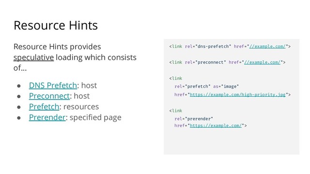 Resource Hints
Resource Hints provides
speculative loading which consists
of...
● DNS Prefetch: host
● Preconnect: host
● Prefetch: resources
● Prerender: specified page




