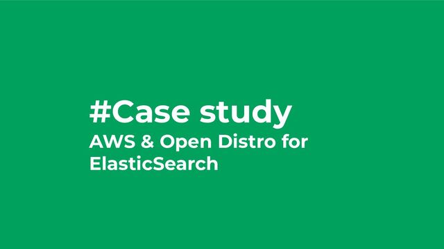 #Case study
AWS & Open Distro for
ElasticSearch

