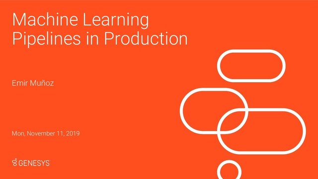 Emir Muñoz
Machine Learning
Pipelines in Production
Mon, November 11, 2019
