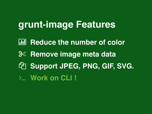 grunt-image Features
Reduce the number of color
Remove image meta data
Support JPEG, PNG, GIF, SVG.
Work on CLI !
%
&
|
(
