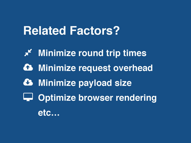 Related Factors?
Minimize round trip times
Minimize request overhead
Minimize payload size
Optimize browser rendering
etc…
!
"
#
$
