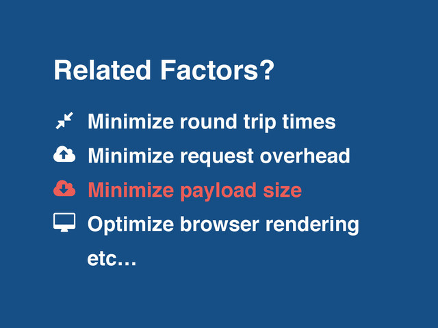 Related Factors?
Minimize round trip times
Minimize request overhead
Minimize payload size
Optimize browser rendering
etc…
!
"
#
$
