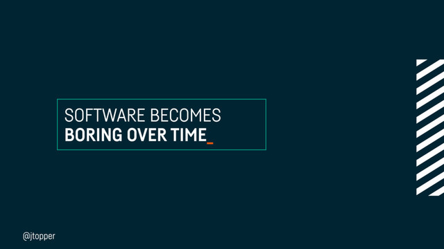 SOFTWARE BECOMES
BORING OVER TIME_
@jtopper
