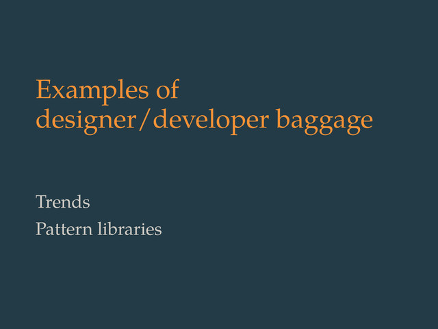 Examples of
designer/developer baggage
Trends
Pattern libraries
