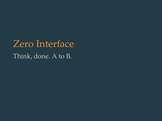 Zero Interface
Think, done. A to B.
