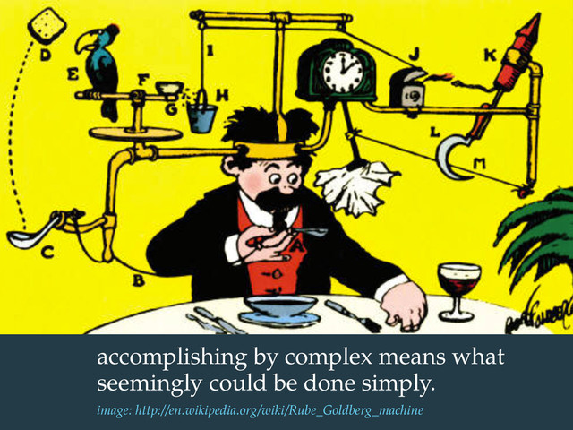accomplishing by complex means what
seemingly could be done simply.
image: http://en.wikipedia.org/wiki/Rube_Goldberg_machine
