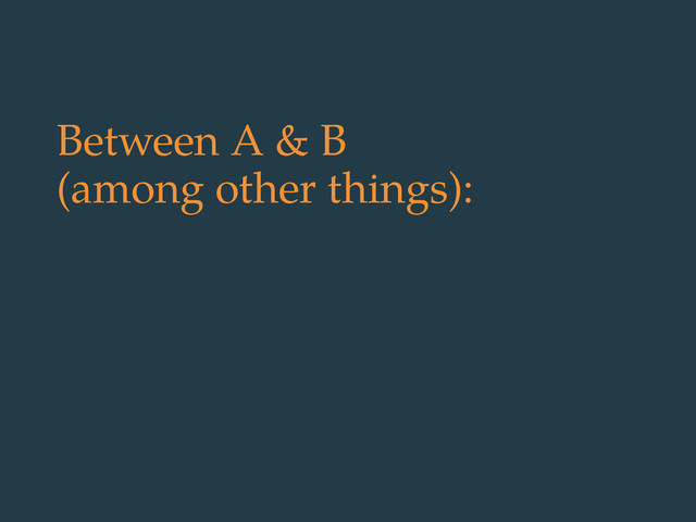 Between A & B
(among other things):

