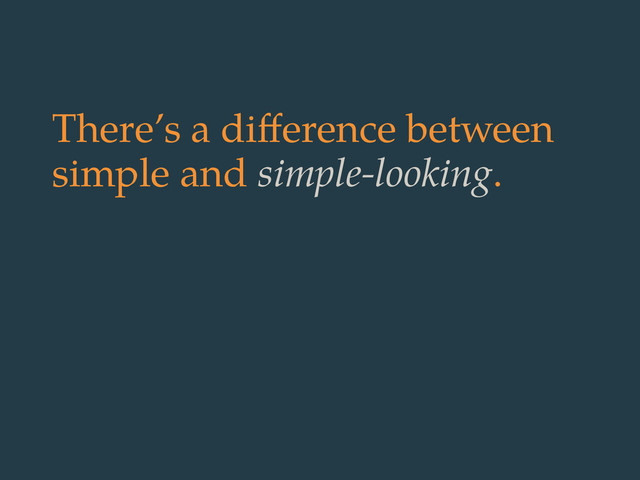 There’s a diﬀerence between
simple and simple-looking.
