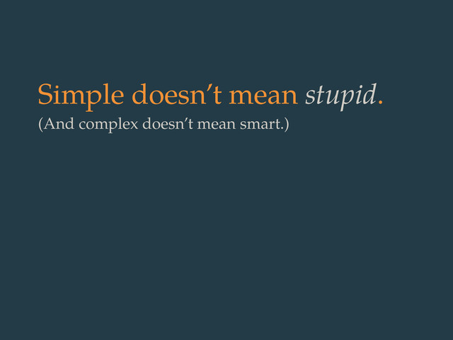 Simple doesn’t mean stupid.
(And complex doesn’t mean smart.)
