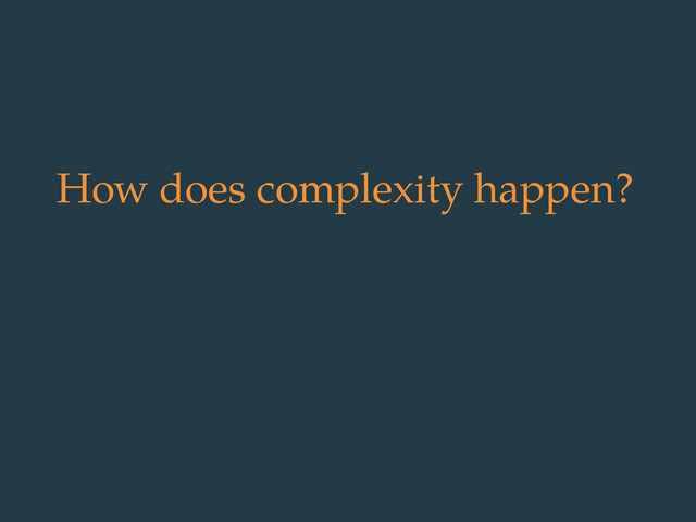 How does complexity happen?
