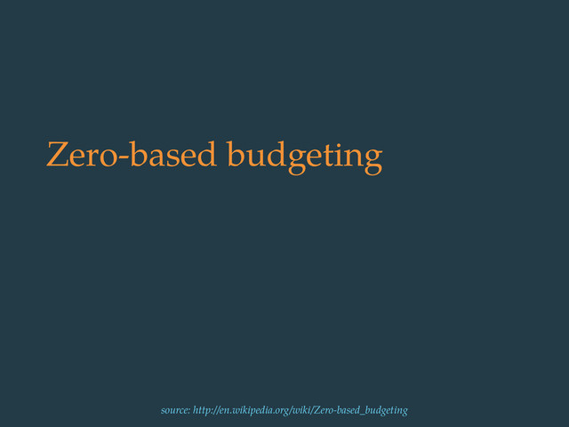 Zero-based budgeting
source: http://en.wikipedia.org/wiki/Zero-based_budgeting
