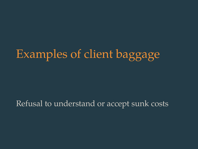 Examples of client baggage
Refusal to understand or accept sunk costs
