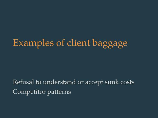 Examples of client baggage
Refusal to understand or accept sunk costs
Competitor patterns
