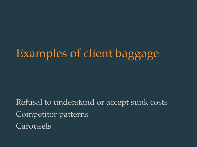 Examples of client baggage
Refusal to understand or accept sunk costs
Competitor patterns
Carousels
