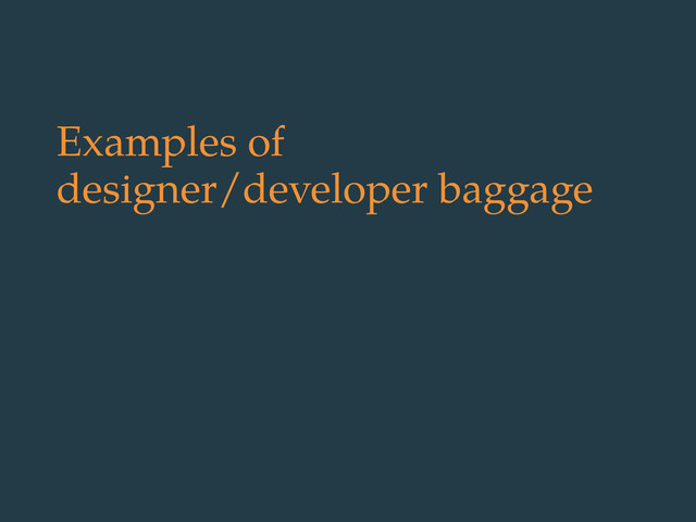 Examples of
designer/developer baggage
