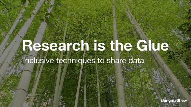 Research is the Glue
Inclusive techniques to share data
@engmatthew
