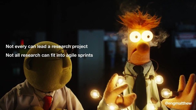 @engmatthew
Not every can lead a research project
Not all research can ﬁt into agile sprints

