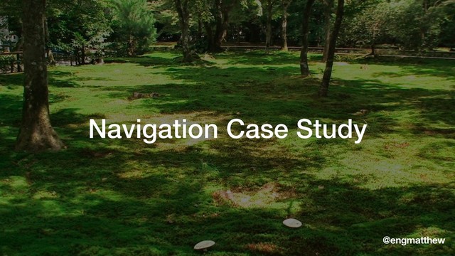 Navigation Case Study
@engmatthew
