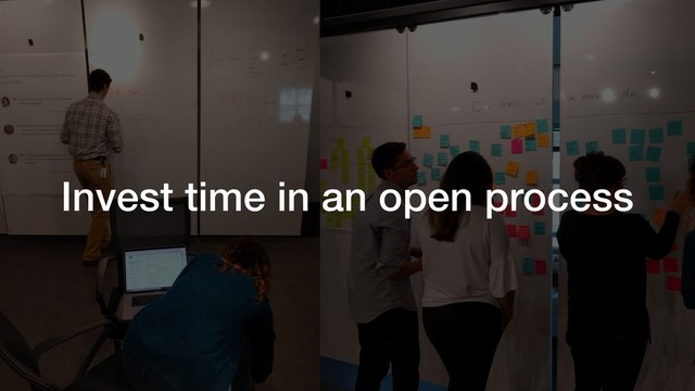 Invest time in an open process

