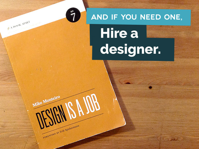 Hire a
designer.
and if you need one,
