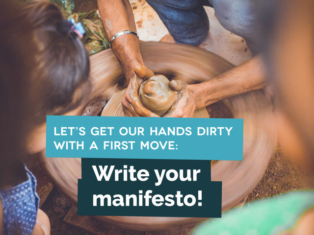 Write your
manifesto!
let’s get our hands dirty
with a first move:
