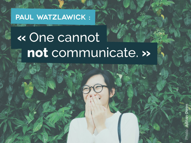 « One cannot 
not communicate. »
Paul Watzlawick :
Photo : Adrian Owen
