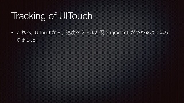 Tracking of UITouch
͜ΕͰɺUITouch͔Βɺ଎౓ϕΫτϧͱ܏͖ (gradient) ͕Θ͔ΔΑ͏ʹͳ
Γ·ͨ͠ɻ
