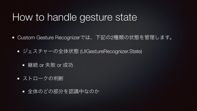 How to handle gesture state
Custom Gesture RecognizerͰ͸ɺԼهͷ2छྨͷঢ়ଶΛ؅ཧ͠·͢ɻ
δΣενϟʔͷશମঢ়ଶ (UIGestureRecognizer.State)
ܧଓ or ࣦഊ or ੒ޭ
ετϩʔΫͷ൑அ
શମͷͲͷ෦෼Λೝࣝதͳͷ͔
