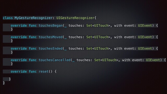 class MyGestureRecognizer: UIGestureRecognizer{
override func touchesBegan(_ touches: Set, with event: UIEvent) {
}
override func touchesMoved(_ touches: Set, with event: UIEvent) {
}
override func touchesEnded(_ touches: Set, with event: UIEvent) {
}
override func touchesCancelled(_ touches: Set, with event: UIEvent) {
}
override func reset() {
}
}
