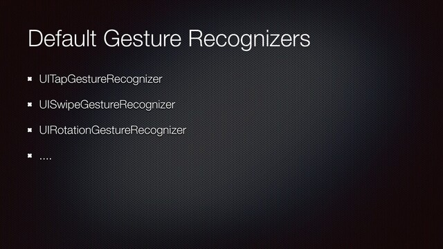 Default Gesture Recognizers
UITapGestureRecognizer
UISwipeGestureRecognizer
UIRotationGestureRecognizer
....
