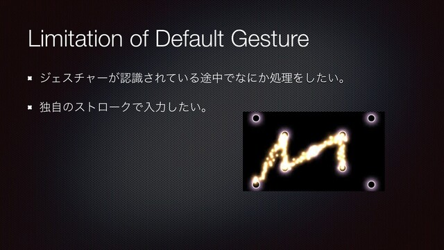 Limitation of Default Gesture
δΣενϟʔ͕ೝࣝ͞Ε͍ͯΔ్தͰͳʹ͔ॲཧΛ͍ͨ͠ɻ
ಠࣗͷετϩʔΫͰೖྗ͍ͨ͠ɻ
