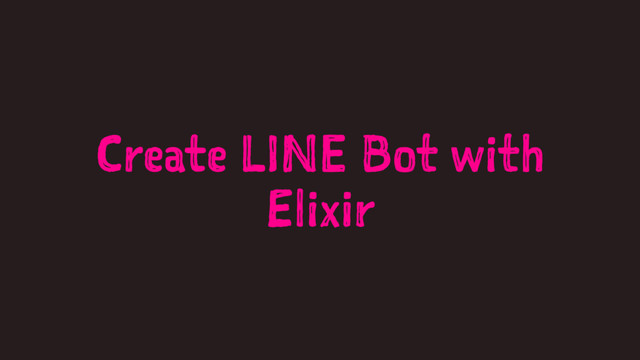 Create LINE Bot with
Elixir
